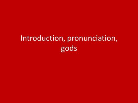 Introduction, pronunciation, gods PRONUNCIATION The Latin alphabet is like ours except that it does not have j and w. The letters k, y and z are rare.