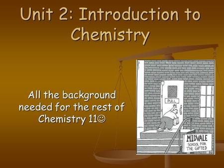 Unit 2: Introduction to Chemistry All the background needed for the rest of Chemistry 11 All the background needed for the rest of Chemistry 11.