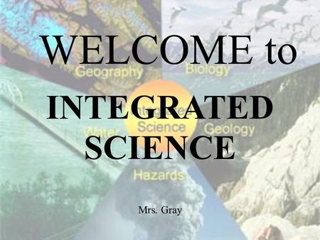 WELCOME to INTEGRATED SCIENCE Mrs. Gray. Physics, Chemistry, Biology and Ecology.