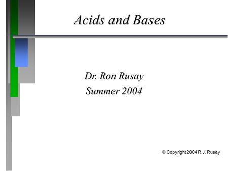 Acids and Bases Dr. Ron Rusay Summer 2004 © Copyright 2004 R.J. Rusay.