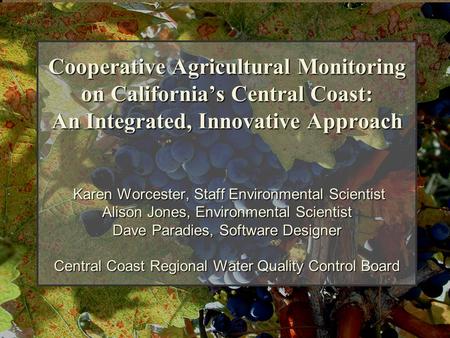 Cooperative Agricultural Monitoring on California’s Central Coast: An Integrated, Innovative Approach Karen Worcester, Staff Environmental Scientist Alison.