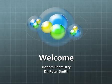 Welcome Honors Chemistry Dr. Peter Smith. Communication If you need help- am available before school until after football season.