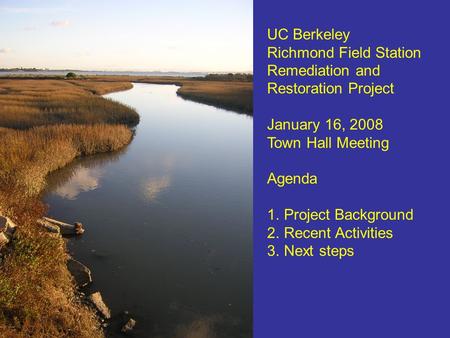 UC Berkeley Richmond Field Station Remediation and Restoration Project January 16, 2008 Town Hall Meeting Agenda 1.Project Background 2.Recent Activities.