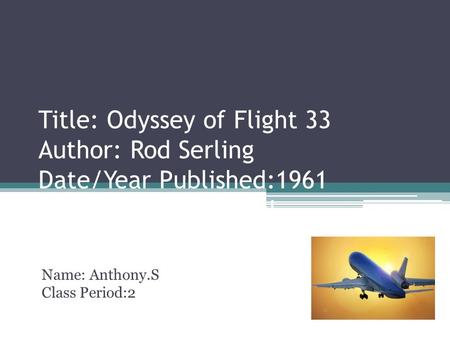 Title: Odyssey of Flight 33 Author: Rod Serling Date/Year Published:1961 Genre: Graphic novel Name: Anthony.S Class Period:2.