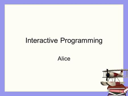 Interactive Programming Alice. Control of flow Control of flow -- how the sequence of actions in a program is controlled. What action happens first, what.