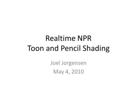 Realtime NPR Toon and Pencil Shading Joel Jorgensen May 4, 2010.