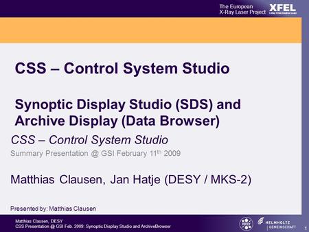 Matthias Clausen, DESY CSS GSI Feb. 2009: Synoptic Display Studio and ArchiveBrowser XFEL The European X-Ray Laser Project X-Ray Free-Electron.