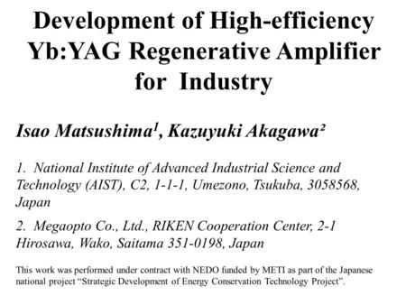 Development of High-efficiency Yb:YAG Regenerative Amplifier for Industry Isao Matsushima 1, Kazuyuki Akagawa² 1. National Institute of Advanced Industrial.