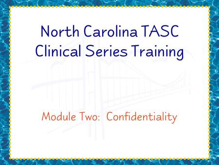 North Carolina TASC Clinical Series Training Module Two: Confidentiality.