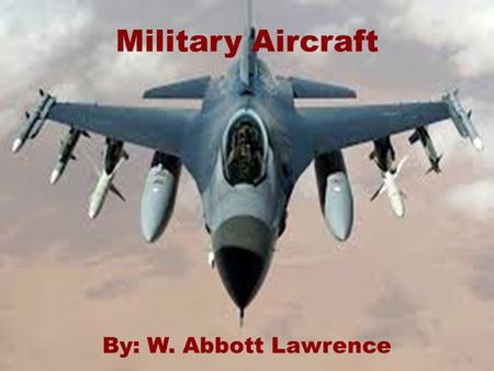 Military Aircraft By: W. Abbott Lawrence. Table of Contents  How fast planes can go  What they can do  What are used on Aircraft for Combat.