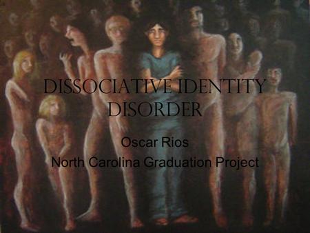 Dissociative Identity Disorder Oscar Rios North Carolina Graduation Project.