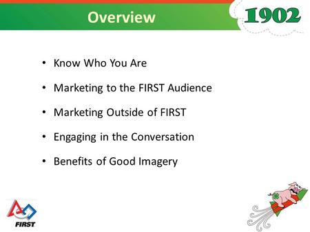 Overview Know Who You Are Marketing to the FIRST Audience Marketing Outside of FIRST Engaging in the Conversation Benefits of Good Imagery.