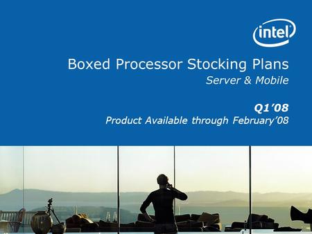 Boxed Processor Stocking Plans Server & Mobile Q1’08 Product Available through February’08.