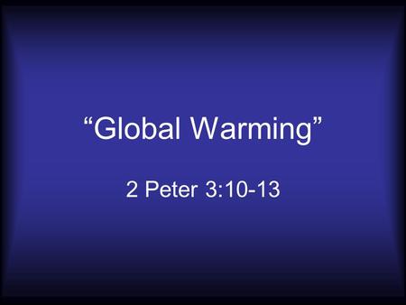 “Global Warming” 2 Peter 3:10-13.