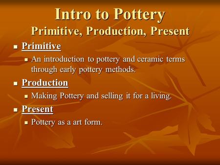 Intro to Pottery Primitive, Production, Present Primitive Primitive An introduction to pottery and ceramic terms through early pottery methods. An introduction.