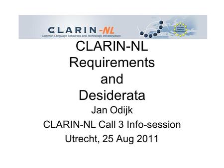 CLARIN-NL Requirements and Desiderata Jan Odijk CLARIN-NL Call 3 Info-session Utrecht, 25 Aug 2011.