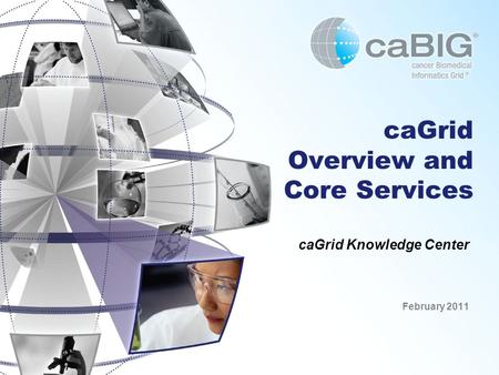 CaGrid Overview and Core Services caGrid Knowledge Center February 2011.