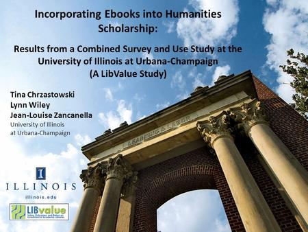 Tina Chrzastowski Lynn Wiley Jean-Louise Zancanella University of Illinois at Urbana-Champaign Incorporating Ebooks into Humanities Scholarship: Results.