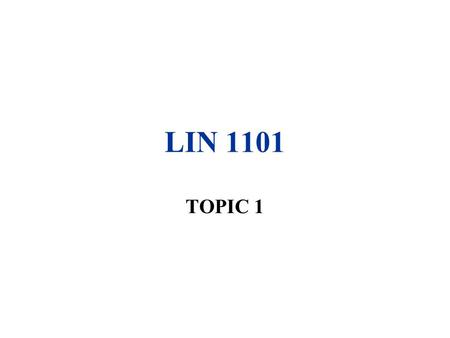 LIN 1101 TOPIC 1. Major Sub-fields of Linguistics Phonetics: nature of speech sounds –How they are articulated (articulatory phonetics) –Their physical.