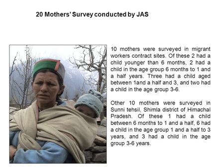 20 Mothers’ Survey conducted by JAS 10 mothers were surveyed in migrant workers contract sites. Of these 2 had a child younger than 6 months, 2 had a child.