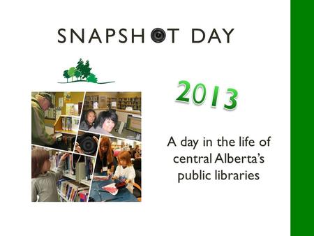 SNAPSHOT DAY A day in the life of central Alberta’s public libraries.