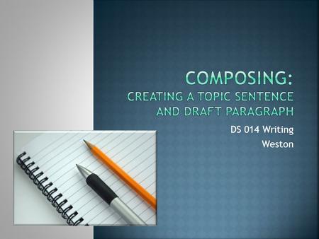 DS 014 Writing Weston.  Sign-In  Composing Defined  Developing Topic Sentences  Solid Support  Reader-Centered Sentences  Audience Analysis  Creating.