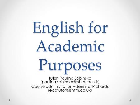 English for Academic Purposes Tutor : Paulina Sobinska Course administration – Jennifer Richards