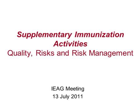 Supplementary Immunization Activities Quality, Risks and Risk Management IEAG Meeting 13 July 2011.