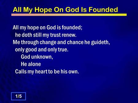 All My Hope On God Is Founded All my hope on God is founded; he doth still my trust renew. Me through change and chance he guideth, only good and only.