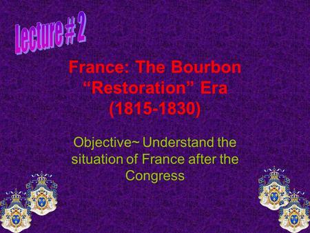 France: The Bourbon “Restoration” Era (1815-1830) Objective~ Understand the situation of France after the Congress.