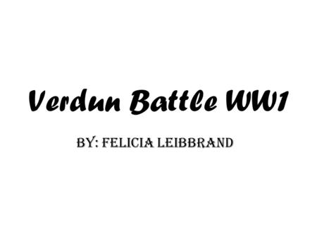 Verdun Battle WW1 By: Felicia Leibbrand. The preparations before the Battle of Verdun (December 1915 - 12 February 1916) The German army had to march.