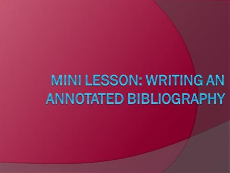 What is an Annotated Bibliography? First, what is an annotation?  More than just a brief summary of an article, book, Web site etc.  It combines summary.