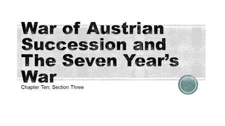 Chapter Ten; Section Three.  Upon the death of Charles VI, Maria Theresa took the throne of Austria.  King Frederick II of Prussia took advantage of.