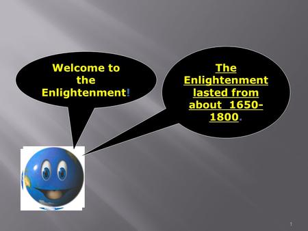 1 Welcome to the Enlightenment! The Enlightenment lasted from about 1650- 1800.