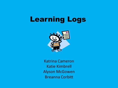 Learning Logs Katrina Cameron Katie Kimbrell Alyson McGowen Breanna Corbitt.