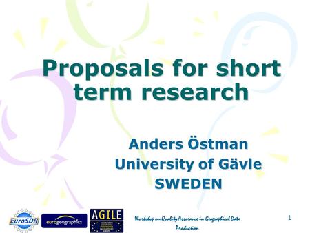 Workshop on Quality Assurance in Geographical Data Production 1 Proposals for short term research Anders Östman University of Gävle SWEDEN.