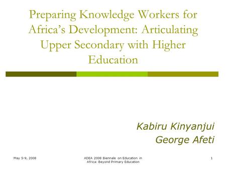 May 5-9, 2008ADEA 2008 Biennale on Education in Africa: Beyond Primary Education 1 Preparing Knowledge Workers for Africa’s Development: Articulating Upper.