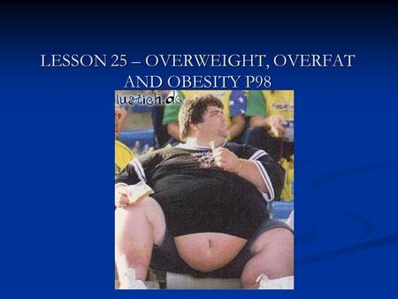 LESSON 25 – OVERWEIGHT, OVERFAT AND OBESITY P98. IF OUR DIET IS NOT BALANCED THEN WE CAN BECOME OVER FAT IF OUR DIET IS NOT BALANCED THEN WE CAN BECOME.