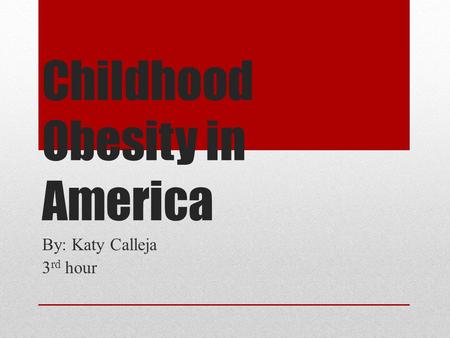 Childhood Obesity in America By: Katy Calleja 3 rd hour.