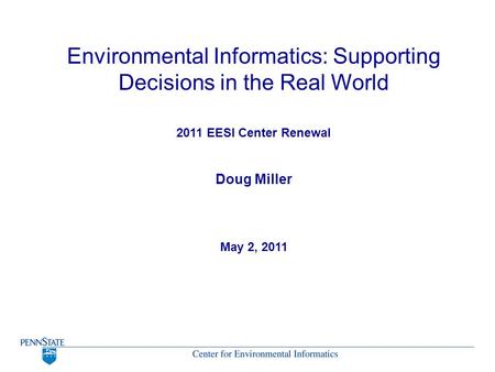 Environmental Informatics: Supporting Decisions in the Real World 2011 EESI Center Renewal Doug Miller May 2, 2011.