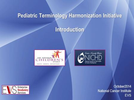 Pediatric Terminology Harmonization Initiative Introduction October2014 National Cancer Institute EVS.