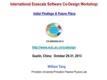 International Exascale Software Co-Design Workshop: Initial Findings & Future Plans William Tang Princeton University/Princeton Plasma Physics Lab