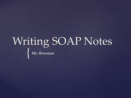 { Writing SOAP Notes Ms. Bowman.  A documentation method used by health care providers  4 parts  Subjective  Objective  Assessment  Plan What is.