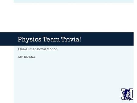 Physics Team Trivia! One-Dimensional Motion Mr. Richter.