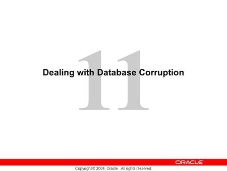 11 Copyright © 2004, Oracle. All rights reserved. Dealing with Database Corruption.