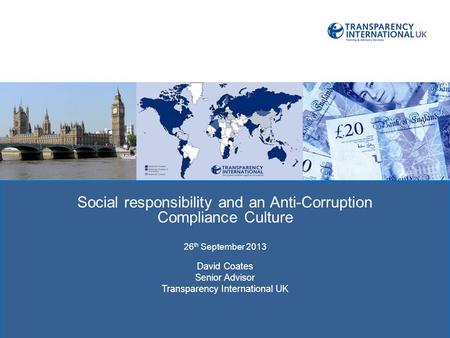 TRAC: TRANSPRENCY IN REPORTING OF Social responsibility and an Anti-Corruption Compliance Culture 26 th September 2013 David Coates Senior Advisor Transparency.