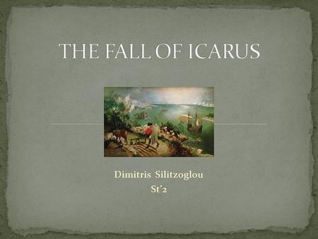 Dimitris Silitzoglou St’2. In Greek mythology the name Icarus is mainly known son of the exiled Athenian Daedalus in Crete. Together with his father remained.