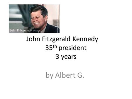 John Fitzgerald Kennedy 35 th president 3 years by Albert G.