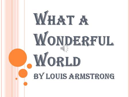 W HAT A W ONDERFUL W ORLD By Louis Armstrong L OUIS A RMSTRONG Born- August 4 th 1901 Died- July 6 th 1971 Nicknames- satchmo, pops, and ambassador satch.