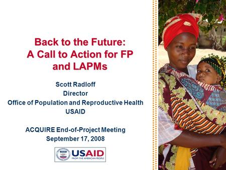 Back to the Future: A Call to Action for FP and LAPMs Scott Radloff Director Office of Population and Reproductive Health USAID ACQUIRE End-of-Project.